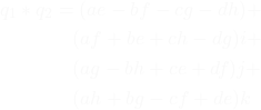 Rendered by QuickLaTeX.com \begin{equation*}\begin{split}q_1 * q_2 &= (ae - bf - cg - dh) + \\&\quad (af + be + ch - dg)i + \\&\quad (ag - bh + ce + df)j + \\&\quad (ah + bg - cf + de)k\end{split}\end{equation*}